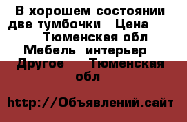 В хорошем состоянии две тумбочки › Цена ­ 500 - Тюменская обл. Мебель, интерьер » Другое   . Тюменская обл.